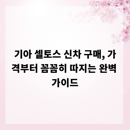 기아 셀토스 신차 구매, 가격부터 꼼꼼히 따지는 완벽 가이드
