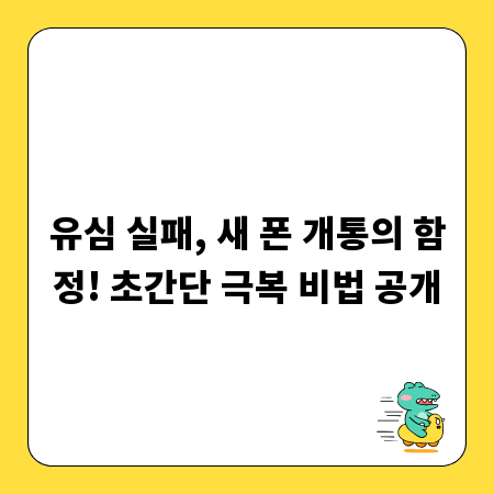 유심 실패, 새 폰 개통의 함정! 초간단 극복 비법 공개