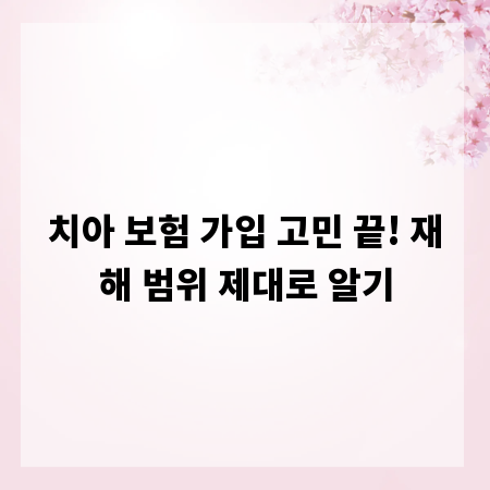 치아 보험 가입 고민 끝! 재해 범위 제대로 알기