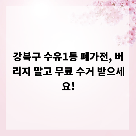 강북구 수유1동 폐가전, 버리지 말고 무료 수거 받으세요!