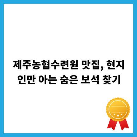 제주농협수련원 맛집, 현지인만 아는 숨은 보석 찾기