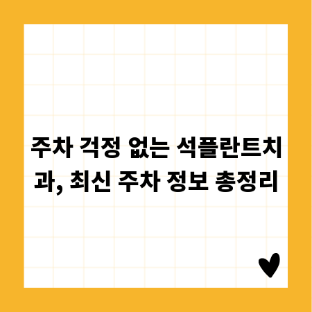 주차 걱정 없는 석플란트치과, 최신 주차 정보 총정리