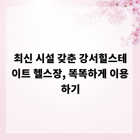 최신 시설 갖춘 강서힐스테이트 헬스장, 똑똑하게 이용하기