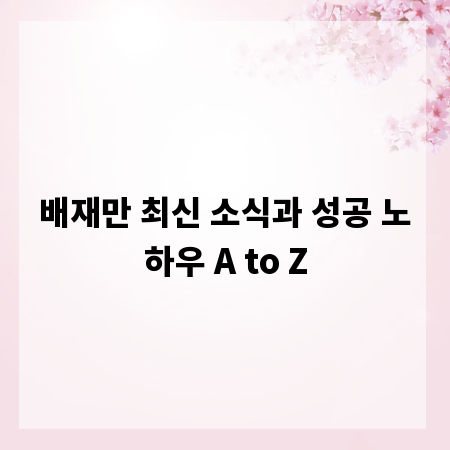 배재만 최신 소식과 성공 노하우 A to Z