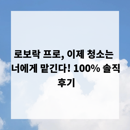 로보락 프로, 이제 청소는 너에게 맡긴다! 100% 솔직 후기