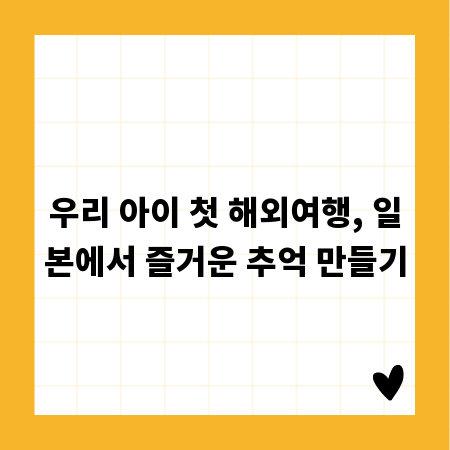 우리 아이 첫 해외여행, 일본에서 즐거운 추억 만들기