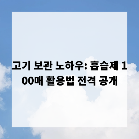 고기 보관 노하우: 흡습제 100매 활용법 전격 공개