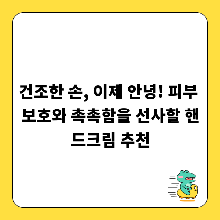 건조한 손, 이제 안녕! 피부 보호와 촉촉함을 선사할 핸드크림 추천