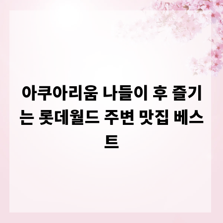 아쿠아리움 나들이 후 즐기는 롯데월드 주변 맛집 베스트