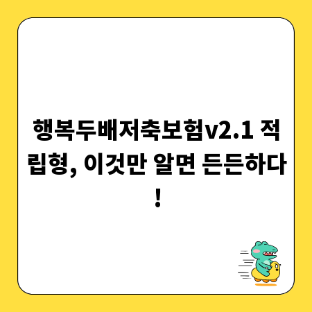 행복두배저축보험v2.1 적립형, 이것만 알면 든든하다!