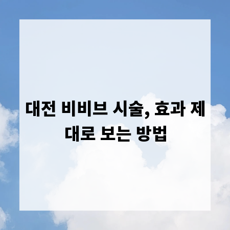 대전 비비브 시술, 효과 제대로 보는 방법
