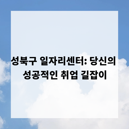 성북구 일자리센터: 당신의 성공적인 취업 길잡이