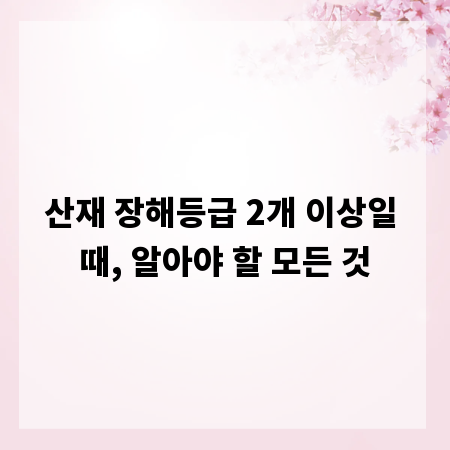 산재 장해등급 2개 이상일 때, 알아야 할 모든 것