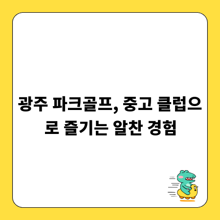 광주 파크골프, 중고 클럽으로 즐기는 알찬 경험