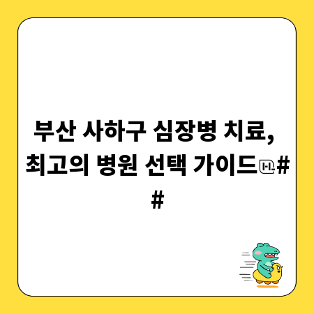 부산 사하구 심장병 치료, 최고의 병원 선택 가이드
##
