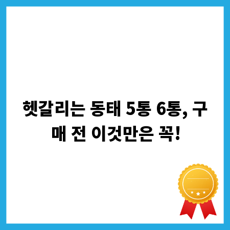 헷갈리는 동태 5통 6통, 구매 전 이것만은 꼭!