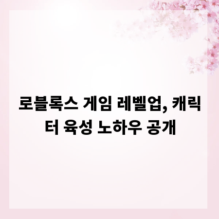 로블록스 게임 레벨업, 캐릭터 육성 노하우 공개