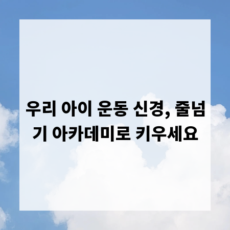 우리 아이 운동 신경, 줄넘기 아카데미로 키우세요