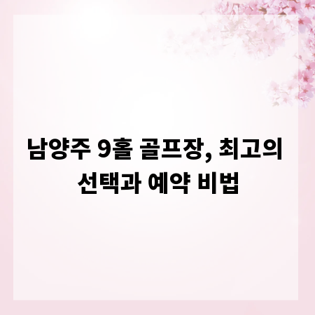 남양주 9홀 골프장, 최고의 선택과 예약 비법