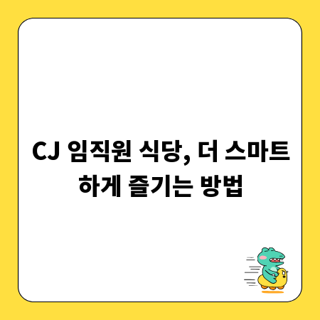 CJ 임직원 식당, 더 스마트하게 즐기는 방법