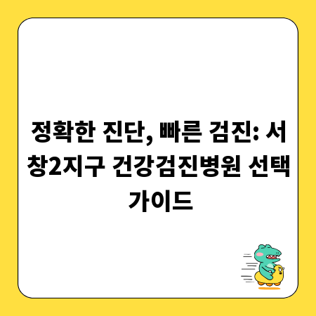 정확한 진단, 빠른 검진: 서창2지구 건강검진병원 선택 가이드
