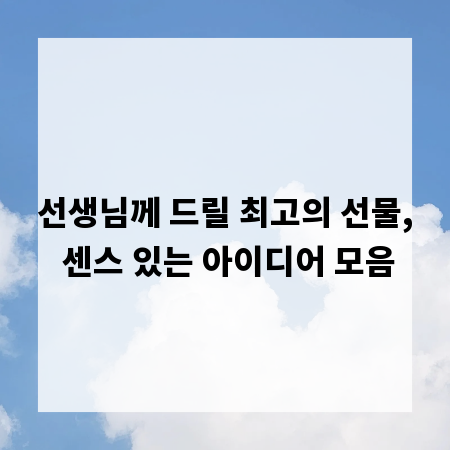 선생님께 드릴 최고의 선물, 센스 있는 아이디어 모음