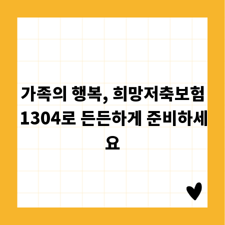가족의 행복, 희망저축보험1304로 든든하게 준비하세요