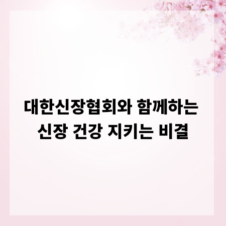대한신장협회와 함께하는 신장 건강 지키는 비결