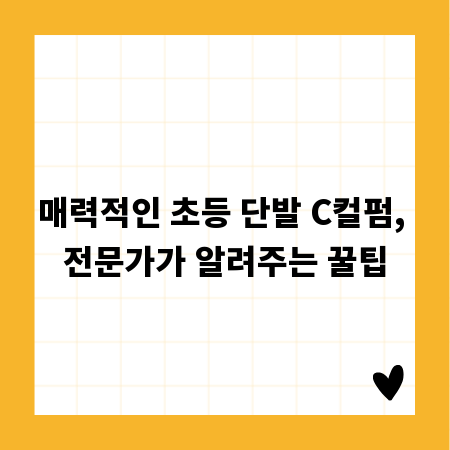 매력적인 초등 단발 C컬펌, 전문가가 알려주는 꿀팁