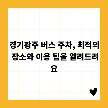 경기광주 버스 주차, 최적의 장소와 이용 팁을 알려드려요