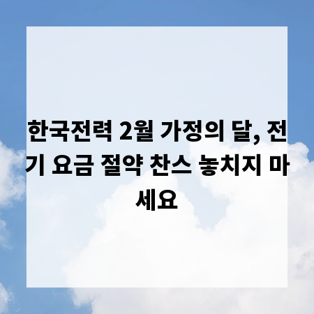 한국전력 2월 가정의 달, 전기 요금 절약 찬스 놓치지 마세요