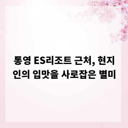 통영 ES리조트 근처, 현지인의 입맛을 사로잡은 별미