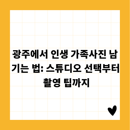 광주에서 인생 가족사진 남기는 법: 스튜디오 선택부터 촬영 팁까지
