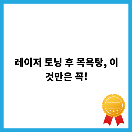 레이저 토닝 후 목욕탕, 이것만은 꼭!