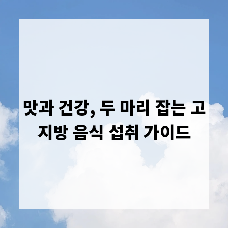 맛과 건강, 두 마리 잡는 고지방 음식 섭취 가이드