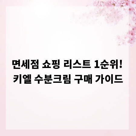 면세점 쇼핑 리스트 1순위! 키엘 수분크림 구매 가이드
