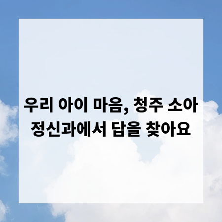 우리 아이 마음, 청주 소아정신과에서 답을 찾아요