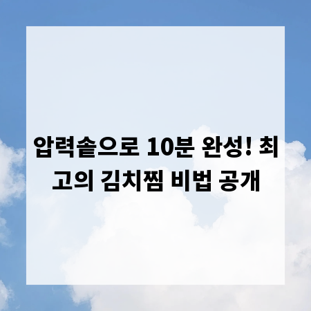 압력솥으로 10분 완성! 최고의 김치찜 비법 공개