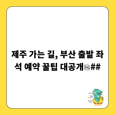 제주 가는 길, 부산 출발 좌석 예약 꿀팁 대공개
##