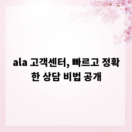 ala 고객센터, 빠르고 정확한 상담 비법 공개