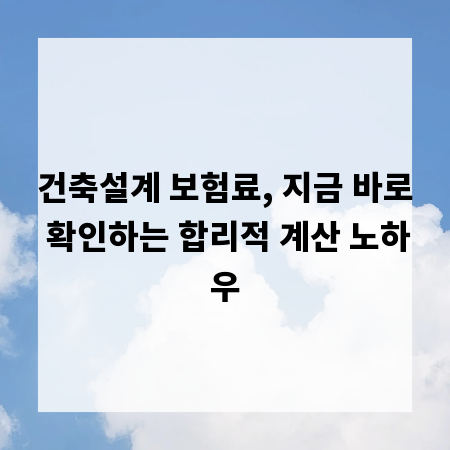 건축설계 보험료, 지금 바로 확인하는 합리적 계산 노하우
