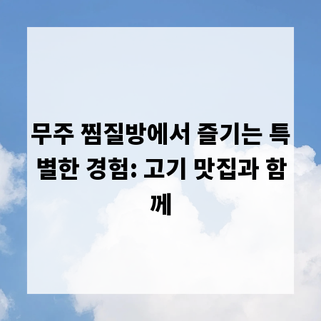 무주 찜질방에서 즐기는 특별한 경험: 고기 맛집과 함께