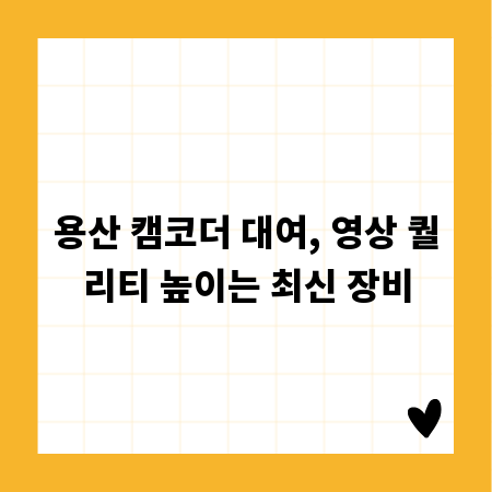 용산 캠코더 대여, 영상 퀄리티 높이는 최신 장비