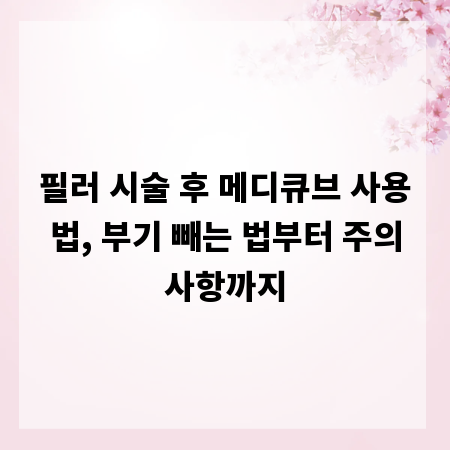 필러 시술 후 메디큐브 사용법, 부기 빼는 법부터 주의사항까지