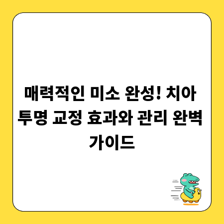 매력적인 미소 완성! 치아 투명 교정 효과와 관리 완벽 가이드
