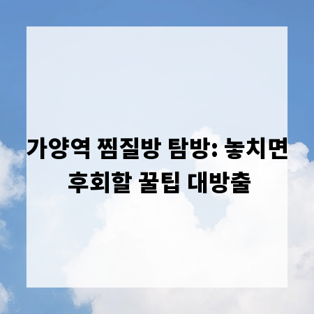 가양역 찜질방 탐방: 놓치면 후회할 꿀팁 대방출