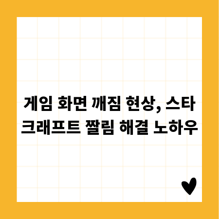게임 화면 깨짐 현상, 스타크래프트 짤림 해결 노하우
