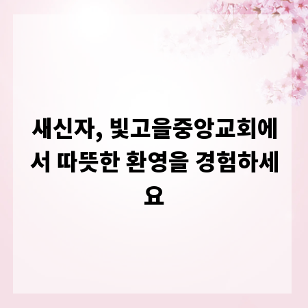새신자, 빛고을중앙교회에서 따뜻한 환영을 경험하세요