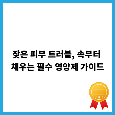 잦은 피부 트러블, 속부터 채우는 필수 영양제 가이드