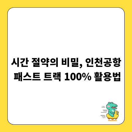 시간 절약의 비밀, 인천공항 패스트 트랙 100% 활용법